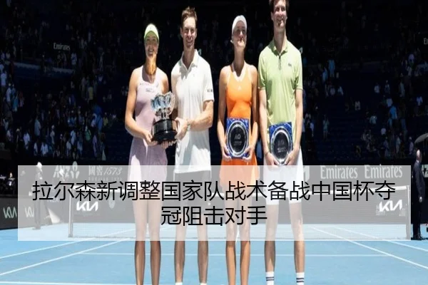 拉尔森新调整国家队战术备战中国杯夺冠阻击对手 - igame
