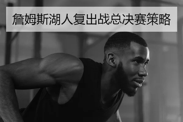 詹姆斯湖人复出战总决赛策略 | igameapp